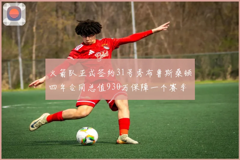 火箭队正式签约31号秀布鲁斯桑顿四年合同总值930万保障一个赛季