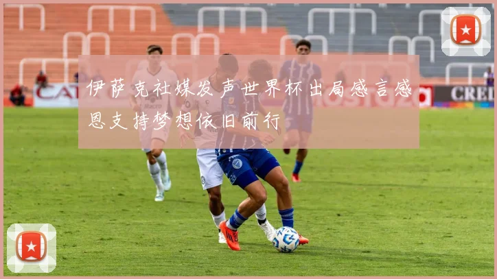 伊萨克社媒发声世界杯出局感言感恩支持梦想依旧前行
